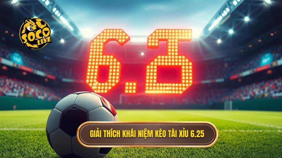 Khái niệm cơ bản: Kèo tài xỉu 6.25 là gì?