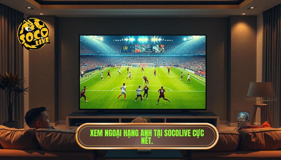 Tại sao nên chọn Socolive trực tiếp Ngoại hạng Anh hôm nay?