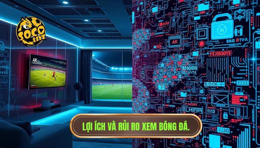 Phân tích đa chiều: Lợi ích và rủi ro khi xem bóng đá trực tuyến