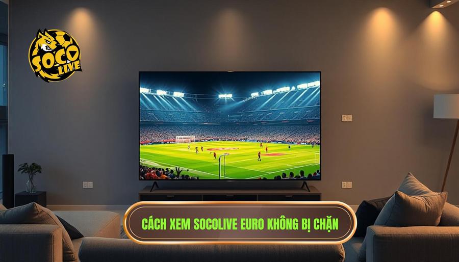 Hướng dẫn cách xem socolive phát sóng Euro mới nhất không bị chặn