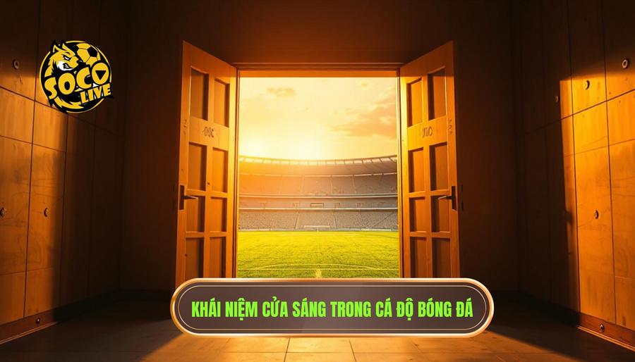 Hiểu đúng về khái niệm "Cửa sáng" trong cá độ bóng đá